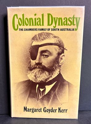 Colonial Dynasty: The Chambers Family of South Australia by Margaret Goyder Kerr