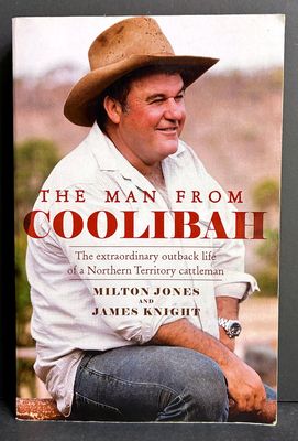 The Man From Coolibah: The Extraordinary Outback Life of a Northern Territory Cattleman by Milton James and James Knight