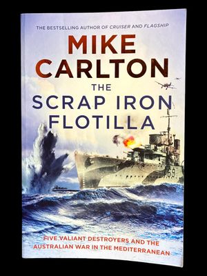 The Scrap Iron Flotilla: Five Valiant Destroyers and the Australian War in the Mediterranean by Mike Carlton