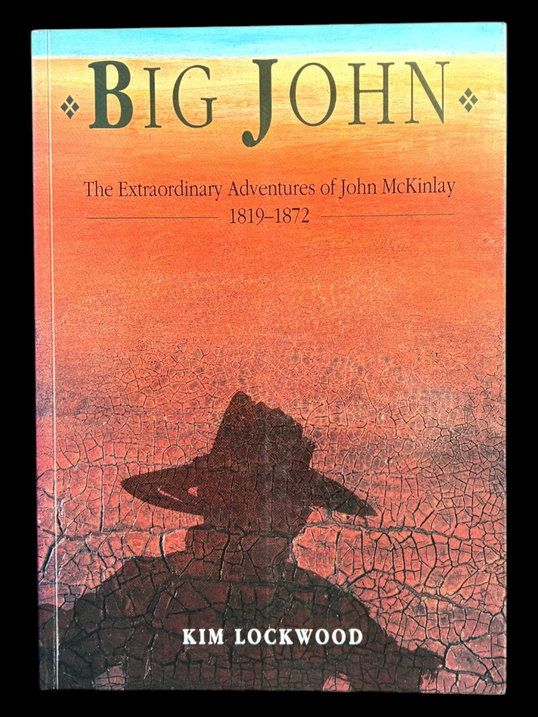 Big John: The Extraordinary Adventures of John McKinlay 1819-1872 by Kim Lockwood