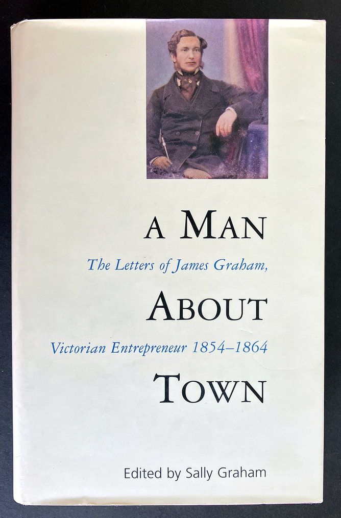 A Man About Town: The Letters of James Graham, Victorian Entrepreneur, 1854-1864 edited by Sally Graham