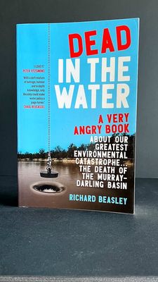Dead in the Water: A Very Angry Book About Our Greatest Environmental Catastrophe: The Death of the Murray-Darling Basin by Richard Beasley