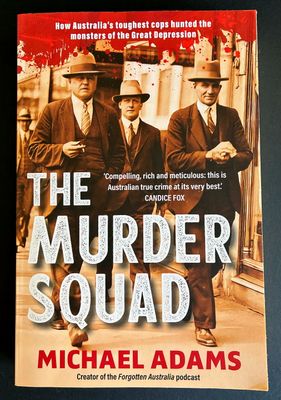 The Murder Squad: How Australia&#39;s Toughest Cops Hunted the Monsters of the Great Depression by Michael Adams