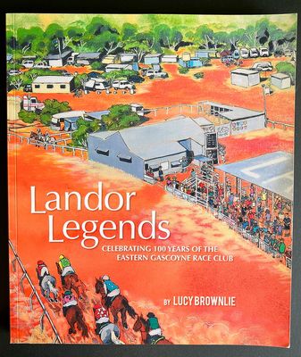 Landor Legends: Celebrating 100 years of the Eastern Gascoyne Race Club by Lucy Brownlie