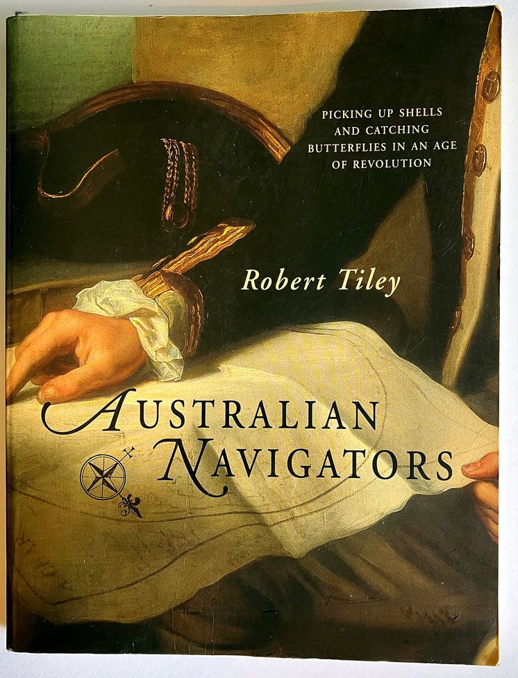 Australian Navigators: Picking Up Shells and Catching Butterflies in an Age of Revolution by Robert Tiley