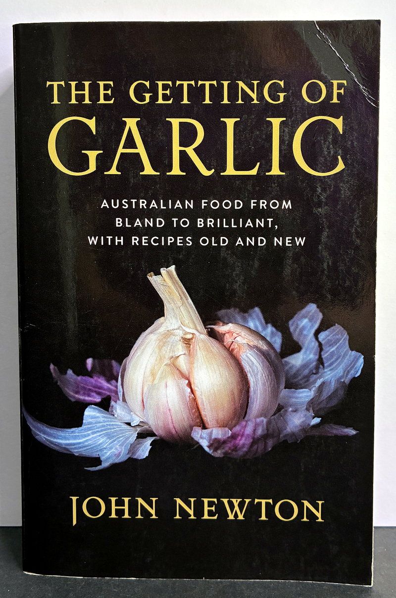 The Getting of Garlic: Australian Food From Bland to Brilliant with Recipes Old and New by John Newton