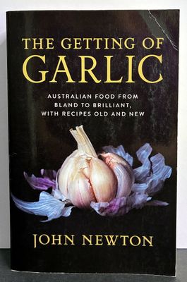 The Getting of Garlic: Australian Food From Bland to Brilliant with Recipes Old and New by John Newton