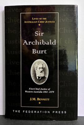 Sir Archibald Burt: First Chief Justice of Western Australia 1861-1879 by JM Bennett, foreword by Sir Francis Burt