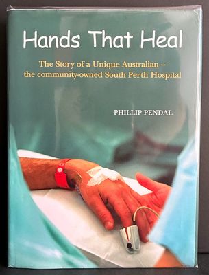 Hands That Heal: The Story of a Unique Australian - the Community-owed South Perth Hospital by Phillip Pendal