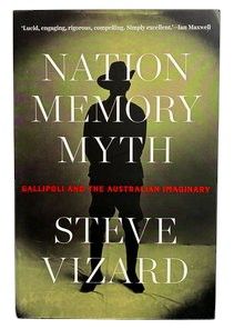 Nation Memory Myth: Gallipoli and the Australian Imaginary by Steve Vizard
