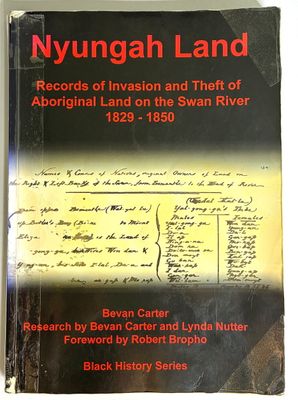 Nyungah Land: Records of Invasion and Theft of Aboriginal Land on the Swan River 1829-1850 by Bevan Carter