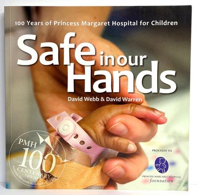 Safe in Our Hands: 100 Years of Princess Margaret Hospital for Children by David Webb and David Warren