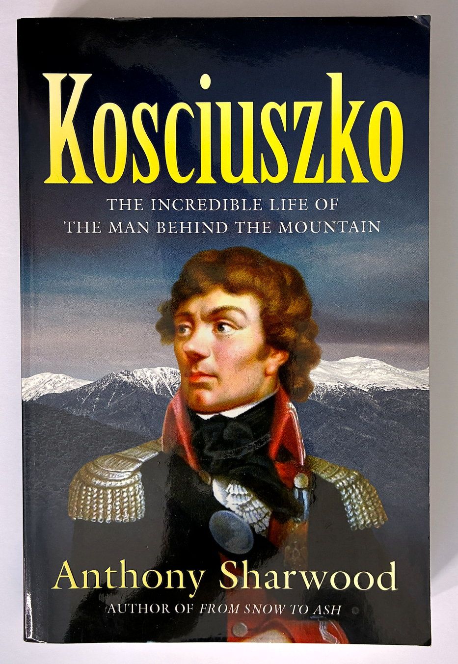 Kosciuszko: The Incredible Life of the Man Behind the Mountain by Anthony Sharwood