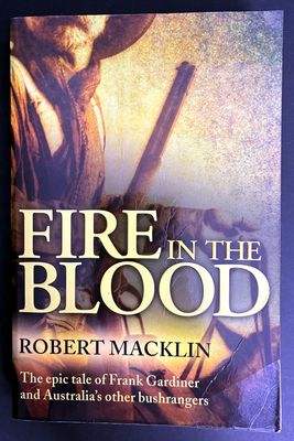 Fire in the Blood: The Epic Tale of Frank Gardiner and Australia's Other Bushrangers by Robert Macklin