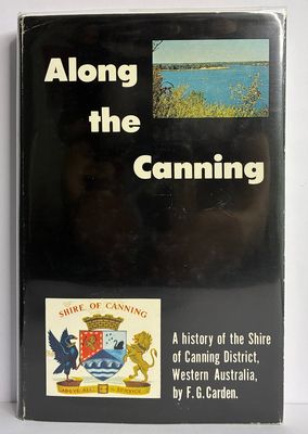 Along the Canning: A History of the Shire of Canning District, Western Australia by F G Carden