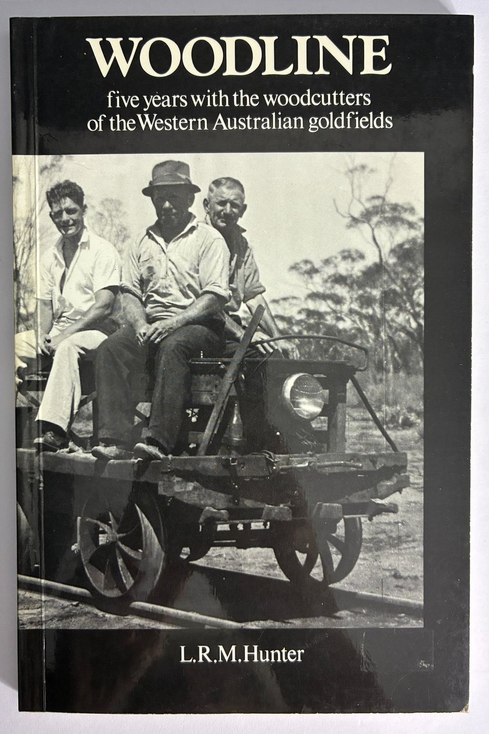 Woodline: Five Years with the Woodcutters of the Western Australian Goldfields by Larry R M Hunter