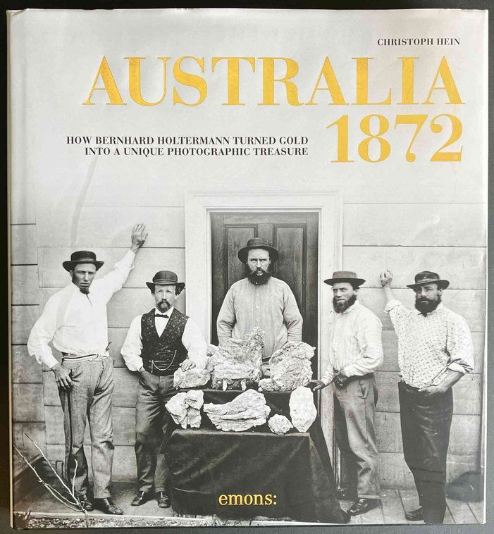 Australia 1872: How Bernhard Holtermann Turned Gold into a Unique Photographic Treasure by Christoph Hein