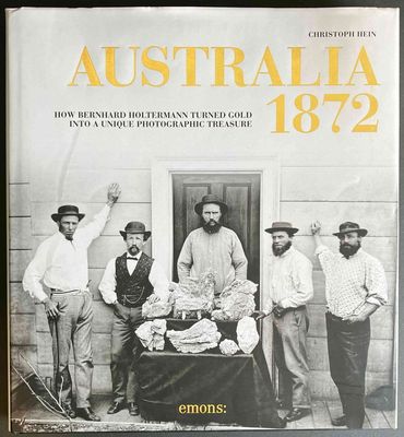 Australia 1872: How Bernhard Holtermann Turned Gold into a Unique Photographic Treasure by Christoph Hein