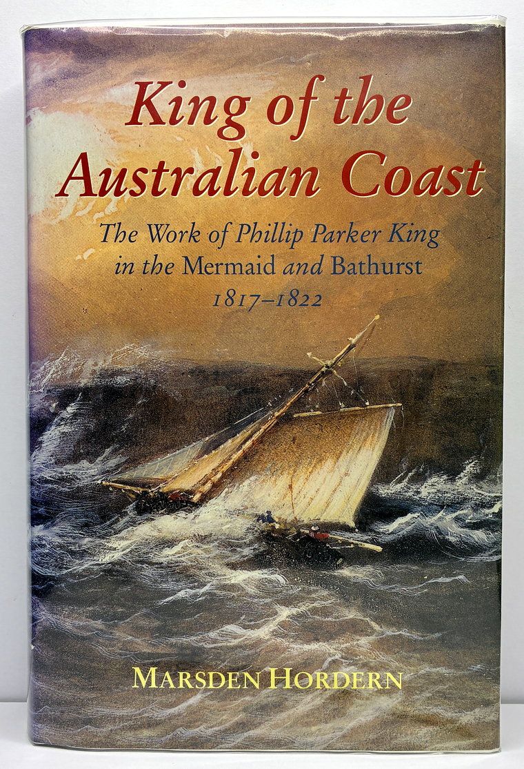 King of the Australian Coast: The Work of Phillip Parker King in the Mermaid and Bathurst 1817-1822 by Marsden Horden