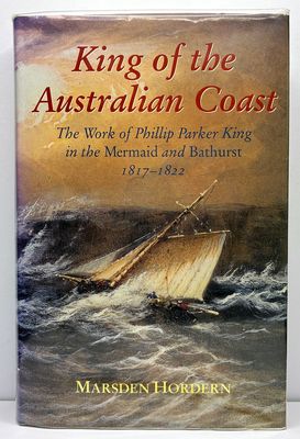 King of the Australian Coast: The Work of Phillip Parker King in the Mermaid and Bathurst 1817-1822 by Marsden Horden
