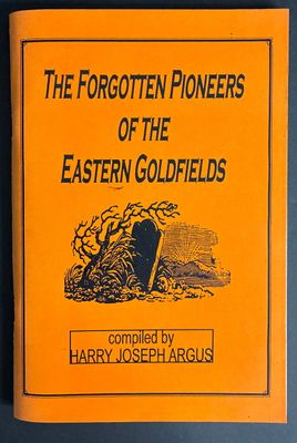 The Forgotten Pioneers of the Eastern Goldfields complied by Harry Joseph Argus