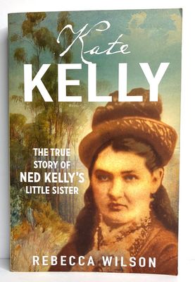 Kate Kelly: The True Story of Ned Kelly's Little Sister by Rebecca Wilson