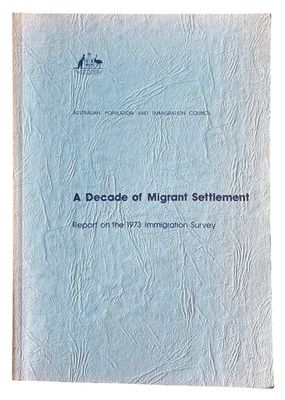 A Decade of Migrant Settlement: Report on the 1973 Immigration Survey by the Australian Population and Immigration Council