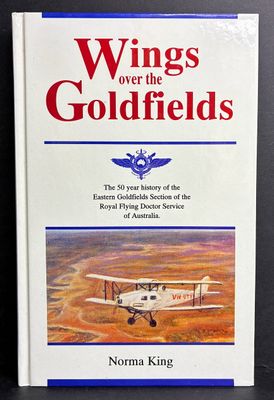 Wings Over the Goldfields: The 50-Year History of the Eastern Goldfields Section of the Royal Flying Doctor Service of Australia by Norma King