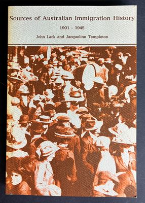 Sources of Australian Immigration History: Volume I: 1901-1945 by John Lack and Jacqueline Templeton