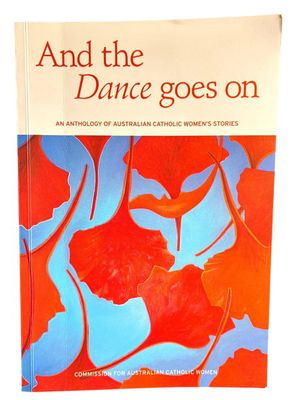 And the Dance Goes On: An Anthology of Australian Catholic Women's Stories by the Commission for Australian Catholic Women