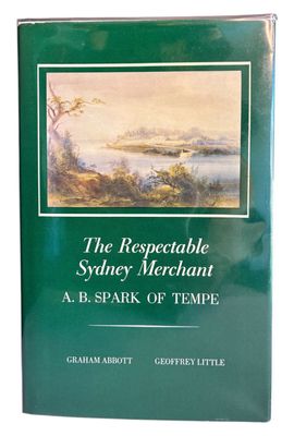 The Respectable Sydney Merchant: A B Spark of Tempe by Graham Abbott and Geoffrey Little