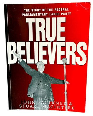 True Believers: The Story of the Federal Parliamentary Labor Party edited by John Faulkner and Stuart Macintyre