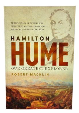 Hamilton Hume: The Life and Times of Our Greatest Explorer by Robert Macklin