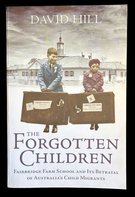 The Forgotten Children: Fairbridge Farm School and Its Betrayal of Britain's Child Migrants to Australia by David Hill