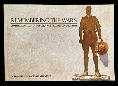 Remembering the Wars: Commemoration in Western Australian Communities by John Stephens and Graham Seal