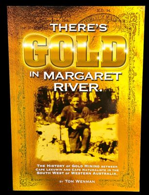 There’s Gold in Margaret River: The History of Gold Mining Between Cape Leeuwin and Cape Naturaliste in the South West of Western Australia by Tom Wenman