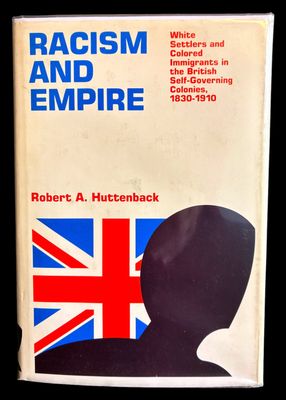 Racism and Empire: White Settlers and Colored Immigrants in the British Self-Governing Colonies, 1830-1910 by Robert A Huttenback