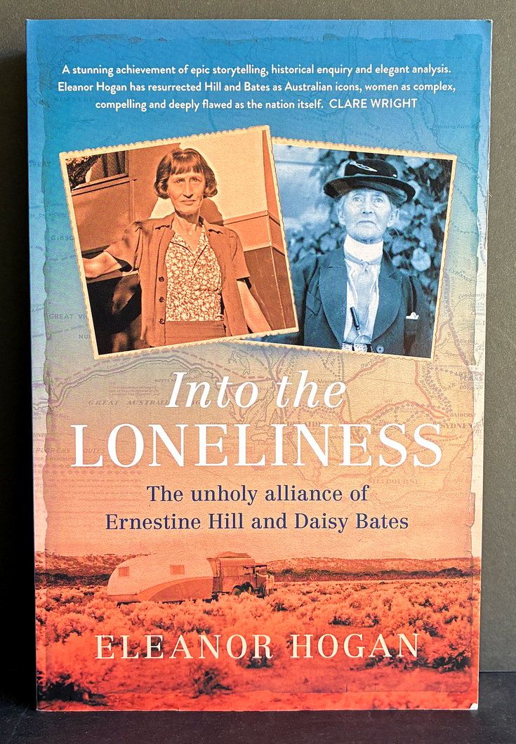 Into the Loneliness: The Unholy Alliance of Ernestine Hill and Daisy Bates by Eleanor Hogan