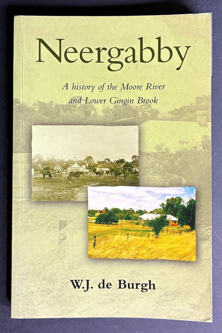 Neergabby (Where the Brook and River Meet): A History of the Moore River and Lower Gingin Brook 1830 to 1960 by W J de Burgh
