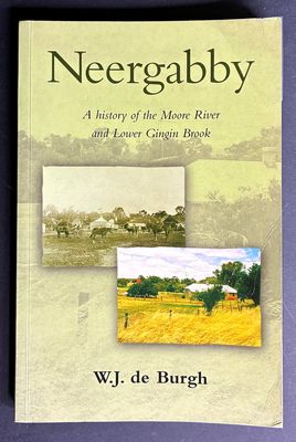 Neergabby (Where the Brook and River Meet): A History of the Moore River and Lower Gingin Brook 1830 to 1960 by W J de Burgh