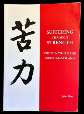 Suffering Through Strength: The Men Who Made Christmas Island by John Hunt