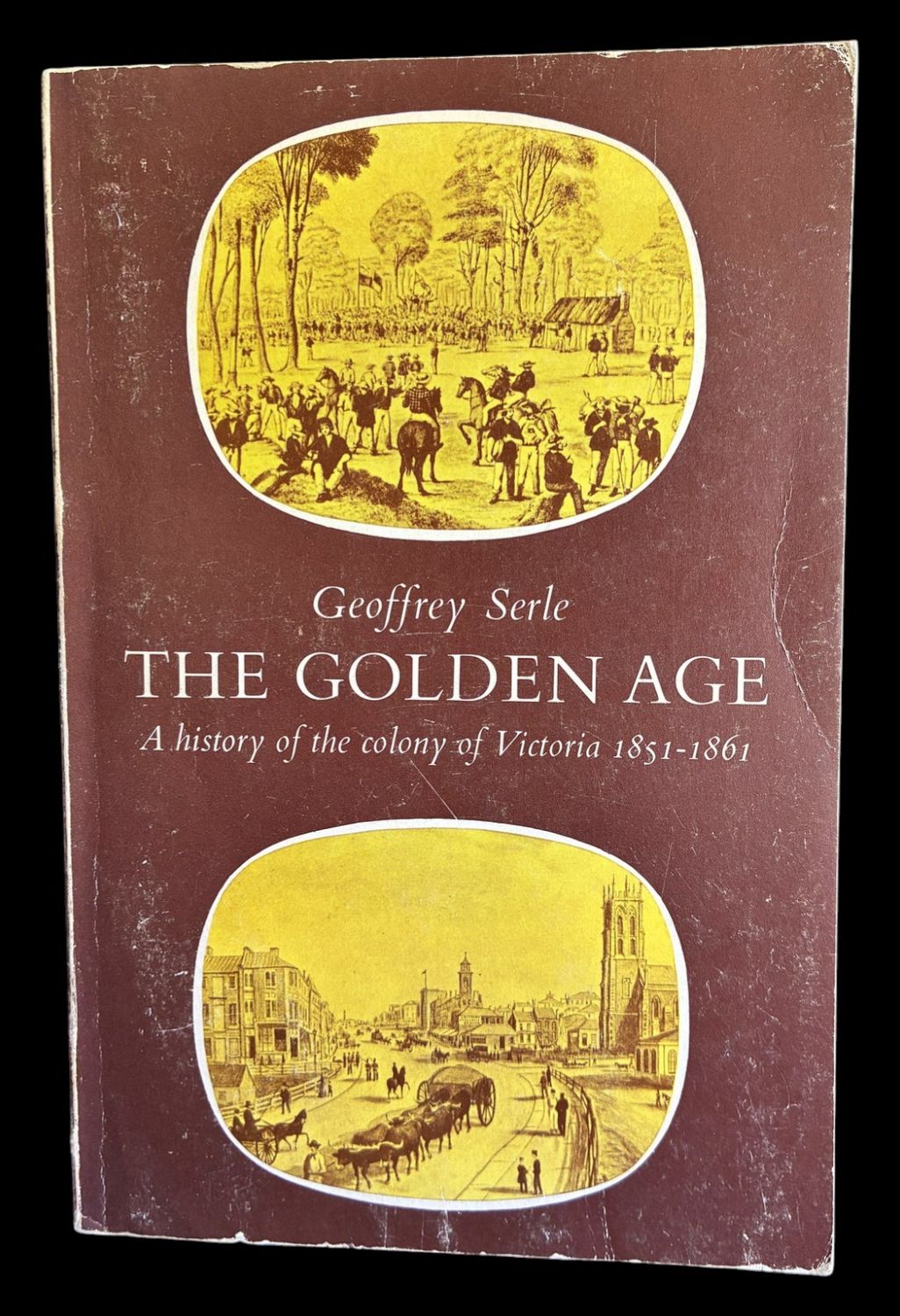 The Golden Age: A History of the Colony of Victoria 1851-1861 by Geoffrey Serle
