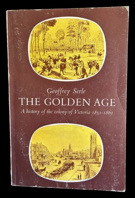 The Golden Age: A History of the Colony of Victoria 1851-1861 by Geoffrey Serle