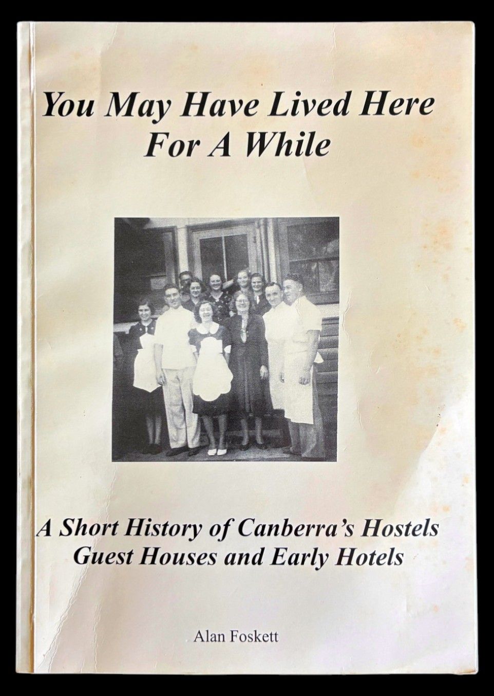 You May Have Lived Here For a While: A Short History of Canberra's Hostels Guest Houses and Early Hotels by Alan Foskett