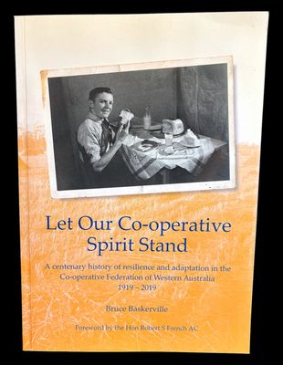 Let Our Co-operative Spirit Stand: A Centenary History of Resilience and Adaptation in the Co-operative Federation of Western Australia 1919-2019 by Bruce Baskerville