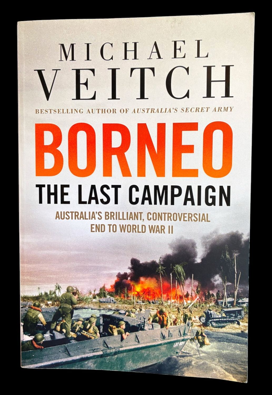 Borneo: The Last Campaign, Australia's Brilliant, Controversial End to World War II by Michael Veitch