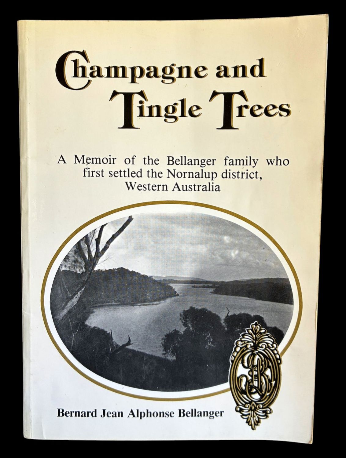 Champagne and Tingle Trees: A Memoir of the Bellanger Family Who First Settled the Nornalup District, Western Australia by Bernard Jean Alphonse Bellanger