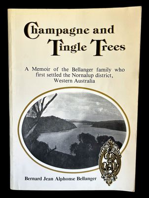 Champagne and Tingle Trees: A Memoir of the Bellanger Family Who First Settled the Nornalup District, Western Australia by Bernard Jean Alphonse Bellanger