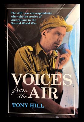 Voices from the Air: ABC War Correspondents of the Second World War by Tony Hill