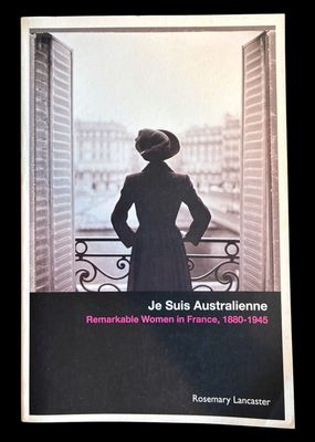 Je Suis Australienne: Remarkable Women in France, 1880-1945 by Rosemary Lancaster